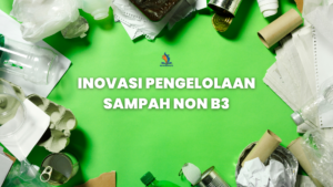 Inovasi Terbaru dalam Teknologi Pengelolaan Sampah Non B3