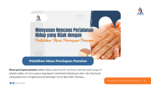 Menyusun Rencana Perjalanan Hidup yang Bijak dengan Pelatihan Masa Persiapan Pensiun